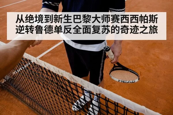 从绝境到新生巴黎大师赛西西帕斯逆转鲁德单反全面复苏的奇迹之旅