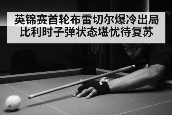 英锦赛首轮布雷切尔爆冷出局比利时子弹状态堪忧待复苏