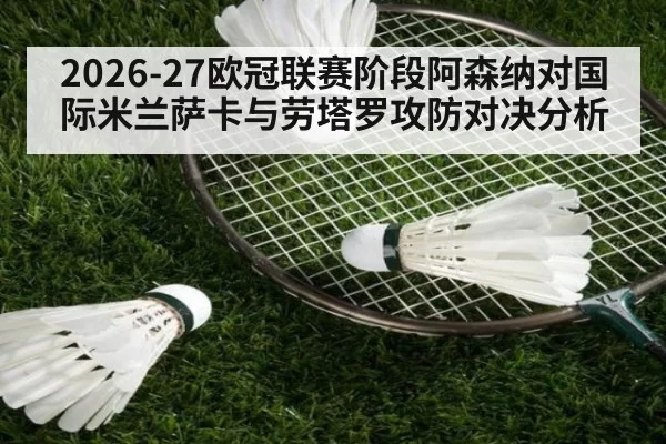2026-27欧冠联赛阶段阿森纳对国际米兰萨卡与劳塔罗攻防对决分析