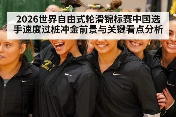 2026世界自由式轮滑锦标赛中国选手速度过桩冲金前景与关键看点分析